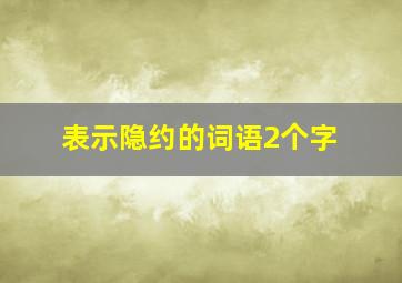 表示隐约的词语2个字