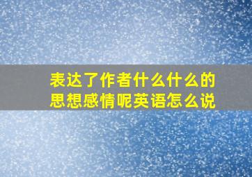 表达了作者什么什么的思想感情呢英语怎么说