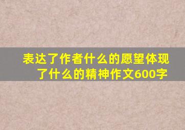 表达了作者什么的愿望体现了什么的精神作文600字