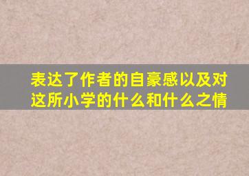 表达了作者的自豪感以及对这所小学的什么和什么之情