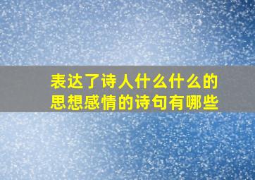 表达了诗人什么什么的思想感情的诗句有哪些