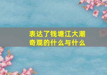 表达了钱塘江大潮奇观的什么与什么