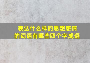 表达什么样的思想感情的词语有哪些四个字成语