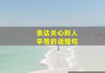 表达关心别人辛苦的话短句