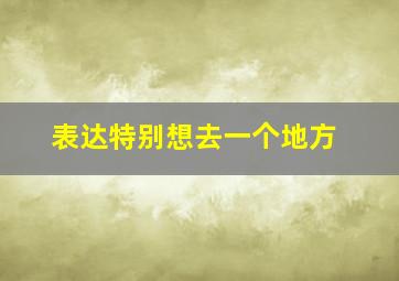 表达特别想去一个地方