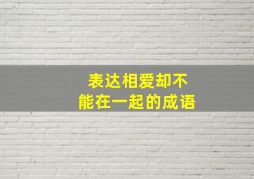 表达相爱却不能在一起的成语