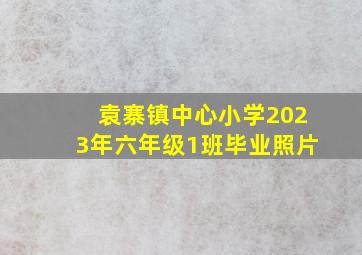 袁寨镇中心小学2023年六年级1班毕业照片