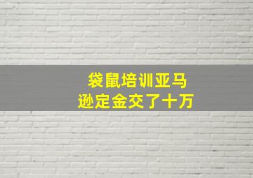 袋鼠培训亚马逊定金交了十万