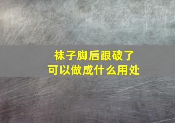 袜子脚后跟破了可以做成什么用处