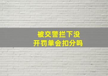 被交警拦下没开罚单会扣分吗