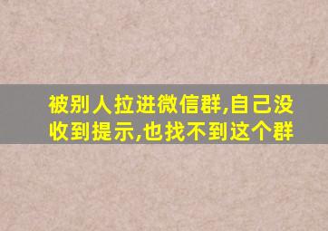 被别人拉进微信群,自己没收到提示,也找不到这个群