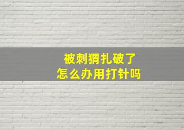 被刺猬扎破了怎么办用打针吗