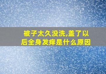 被子太久没洗,盖了以后全身发痒是什么原因