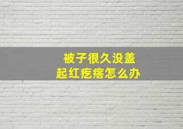 被子很久没盖起红疙瘩怎么办