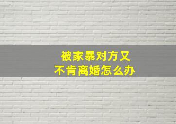 被家暴对方又不肯离婚怎么办