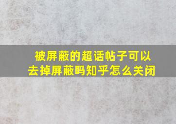 被屏蔽的超话帖子可以去掉屏蔽吗知乎怎么关闭