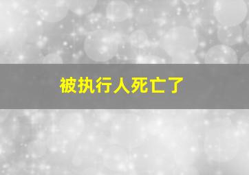 被执行人死亡了