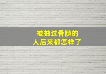 被抽过骨髓的人后来都怎样了