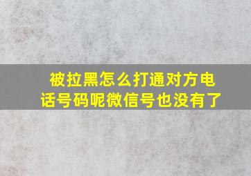 被拉黑怎么打通对方电话号码呢微信号也没有了