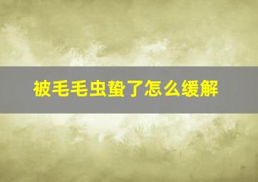 被毛毛虫蛰了怎么缓解