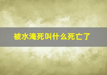 被水淹死叫什么死亡了