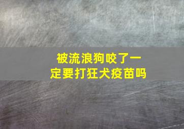 被流浪狗咬了一定要打狂犬疫苗吗