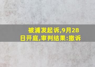 被浦发起诉,9月28日开庭,审判结果:撤诉