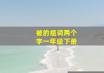 被的组词两个字一年级下册