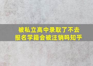 被私立高中录取了不去报名学籍会被注销吗知乎