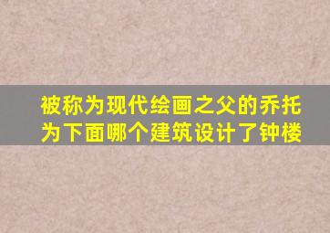 被称为现代绘画之父的乔托为下面哪个建筑设计了钟楼