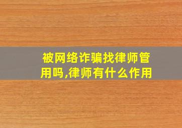 被网络诈骗找律师管用吗,律师有什么作用