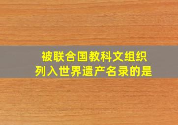 被联合国教科文组织列入世界遗产名录的是