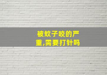 被蚊子咬的严重,需要打针吗