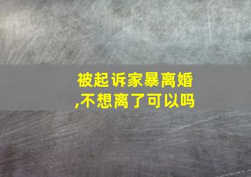 被起诉家暴离婚,不想离了可以吗