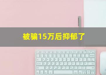 被骗15万后抑郁了