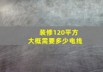 装修120平方大概需要多少电线