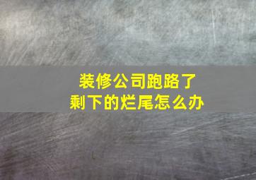 装修公司跑路了剩下的烂尾怎么办