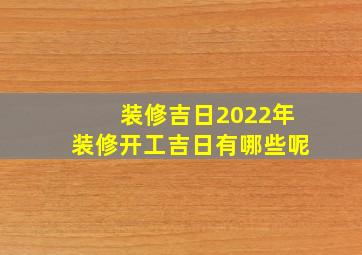 装修吉日2022年装修开工吉日有哪些呢