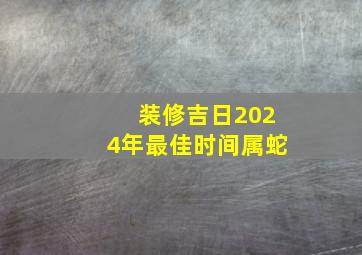 装修吉日2024年最佳时间属蛇