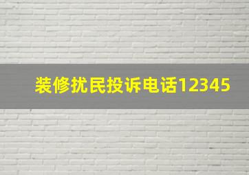 装修扰民投诉电话12345