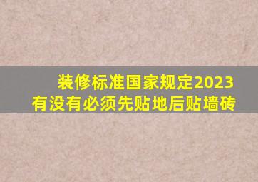 装修标准国家规定2023有没有必须先贴地后贴墙砖