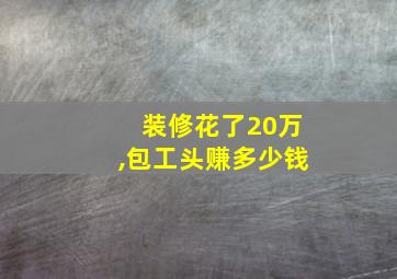 装修花了20万,包工头赚多少钱