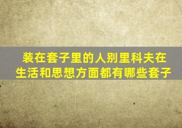 装在套子里的人别里科夫在生活和思想方面都有哪些套子