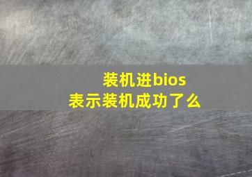 装机进bios表示装机成功了么