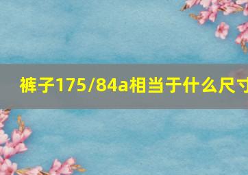 裤子175/84a相当于什么尺寸