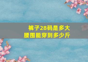 裤子28码是多大腰围能穿到多少斤