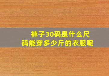 裤子30码是什么尺码能穿多少斤的衣服呢