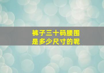 裤子三十码腰围是多少尺寸的呢