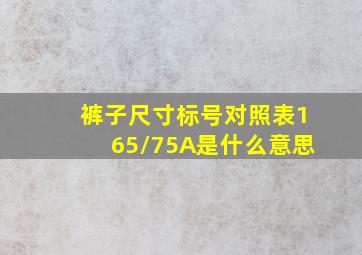 裤子尺寸标号对照表165/75A是什么意思