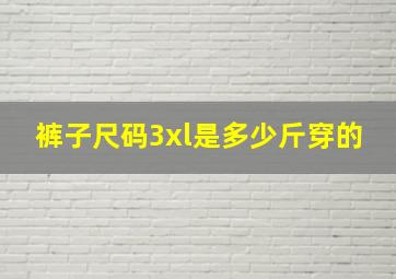 裤子尺码3xl是多少斤穿的